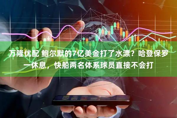 万隆优配 鲍尔默的7亿美金打了水漂？哈登保罗一休息，快船两名体系球员直接不会打