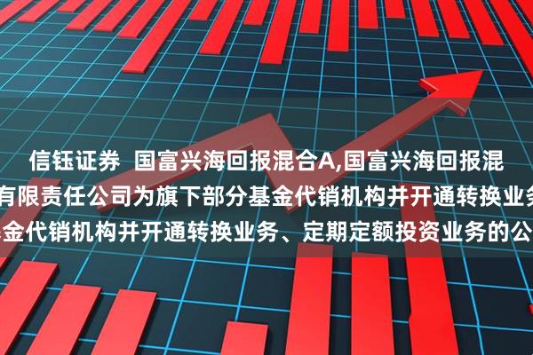 信钰证券  国富兴海回报混合A,国富兴海回报混合C: 关于增加华福证券有限责任公司为旗下部分基金代销机构并开通转换业务、定期定额投资业务的公告